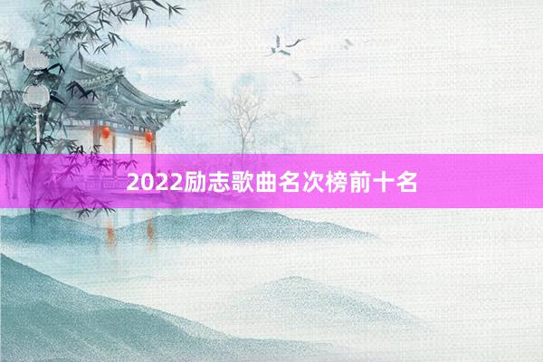 2022励志歌曲名次榜前十名