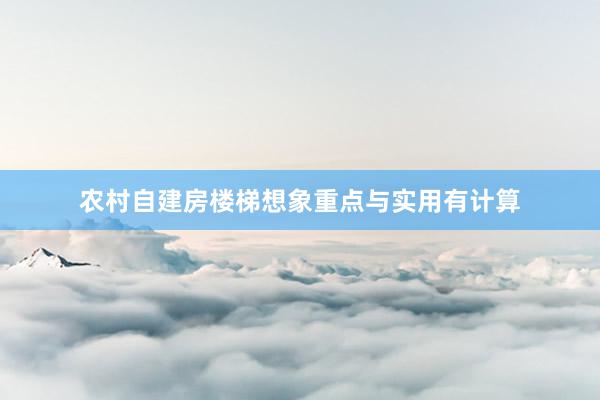 农村自建房楼梯想象重点与实用有计算